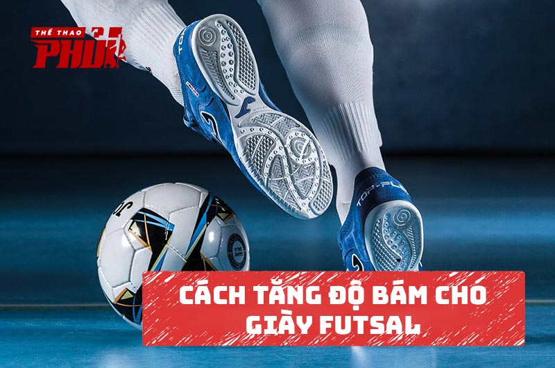Cách tăng độ bám cho giày Futsal
