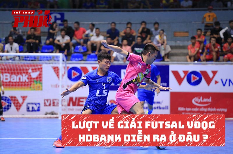 Lượt về giải Futsal VĐQG HDBank sẽ diễn ra ở đâu?