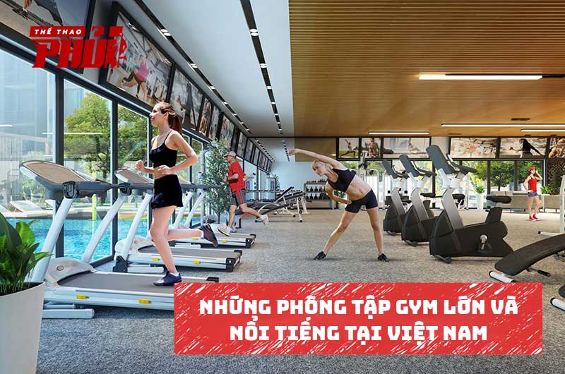 Những phòng tập Gym lớn và nổi tiếng tại Việt Nam