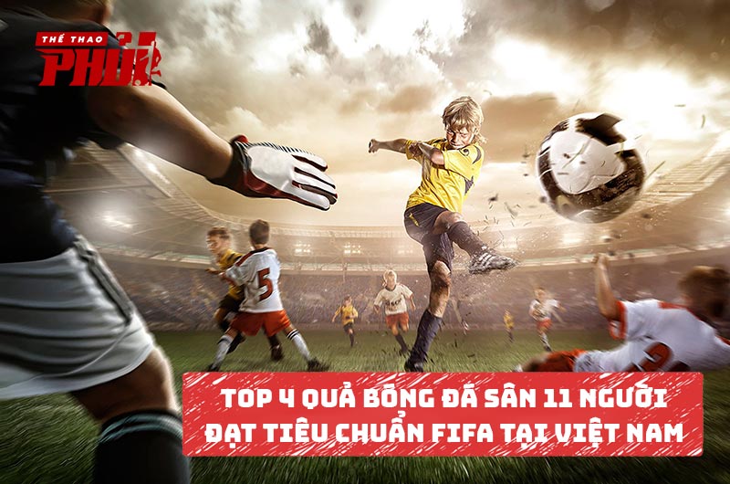 Top 4 quả bóng đá sân 11 người đạt tiêu chuẩn FIFA tại Việt Nam
