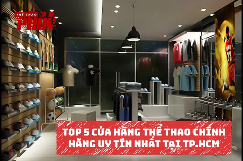 Top 5 cửa hàng thể thao chính hãng uy tín nhất tại TP. Hồ Chí Minh